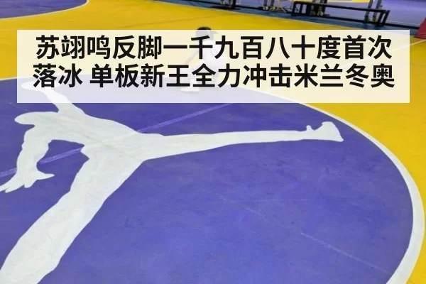 苏翊鸣反脚一千九百八十度首次落冰 单板新王全力冲击米兰冬奥